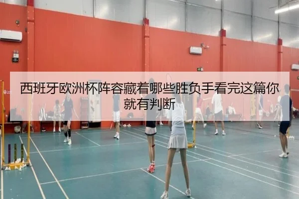 西班牙欧洲杯阵容藏着哪些胜负手看完这篇你就有判断